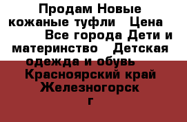 Продам Новые кожаные туфли › Цена ­ 1 500 - Все города Дети и материнство » Детская одежда и обувь   . Красноярский край,Железногорск г.